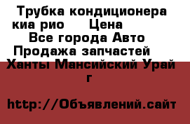 Трубка кондиционера киа рио 3 › Цена ­ 4 500 - Все города Авто » Продажа запчастей   . Ханты-Мансийский,Урай г.